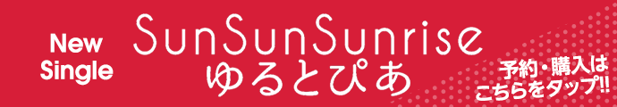 New Single「SunSunSunrise／ゆるとぴあ」予約・購入はこちらをタップ！